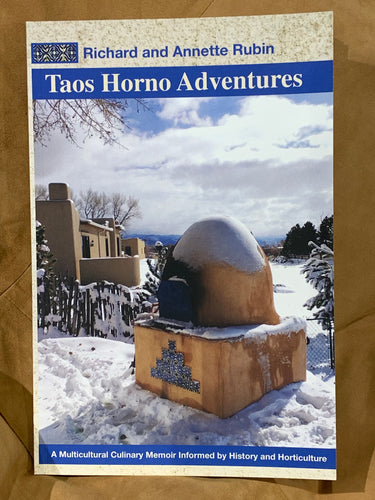 Taos Horno Adventures: A Multicultural Culinary Memoir Informed by History and Horticulture, By Richard and Annette Rubin